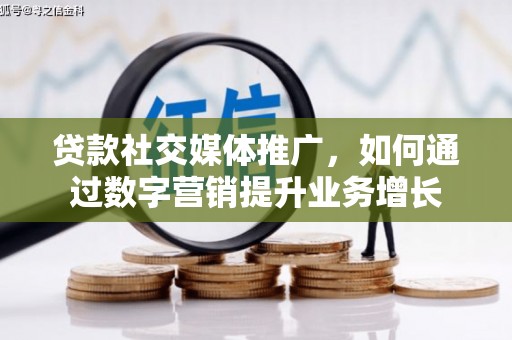 太和贷款社交媒体推广，如何通过数字营销提升业务增长