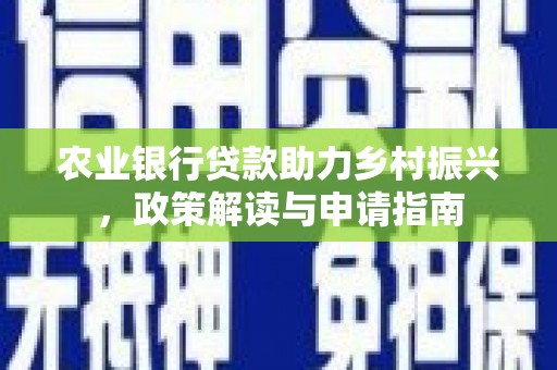 太和农业银行贷款助力乡村振兴，政策解读与申请指南