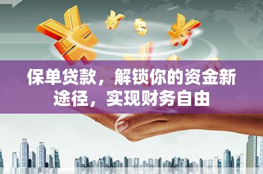 太和保单贷款，解锁你的资金新途径，实现财务自由