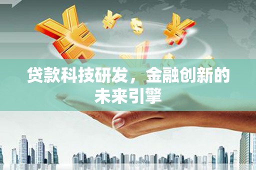 太和贷款科技研发，金融创新的未来引擎