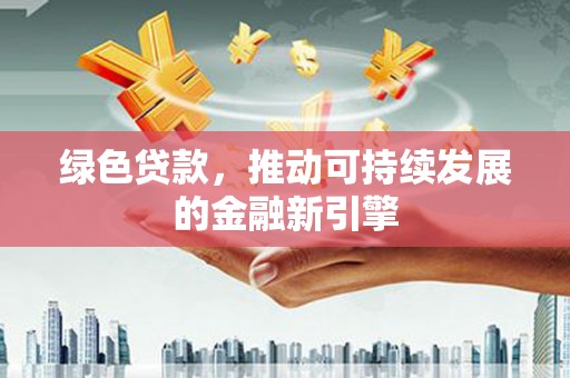 太和绿色贷款，推动可持续发展的金融新引擎