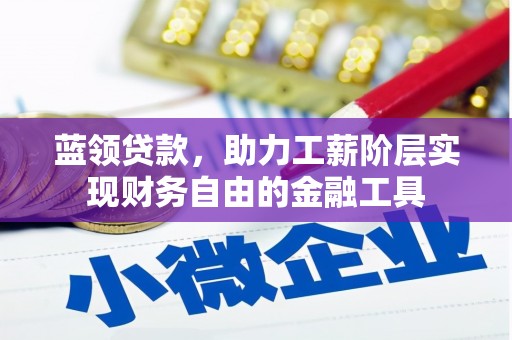 太和蓝领贷款，助力工薪阶层实现财务自由的金融工具