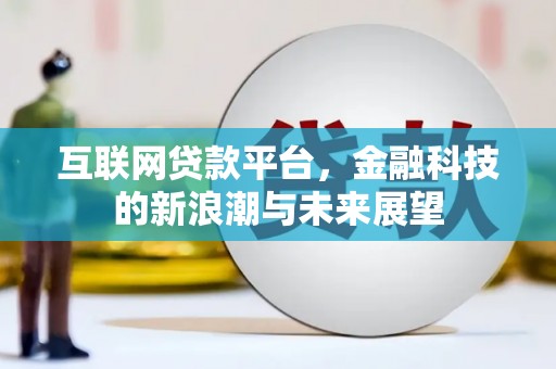 太和互联网贷款平台，金融科技的新浪潮与未来展望