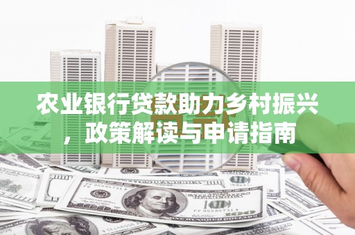 太和农业银行贷款助力乡村振兴，政策解读与申请指南