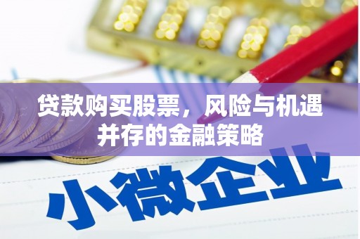 太和贷款购买股票，风险与机遇并存的金融策略