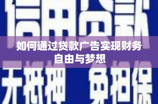 太和如何通过贷款广告实现财务自由与梦想