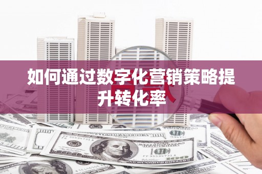太和如何通过数字化营销策略提升转化率
