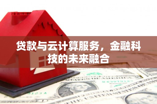 太和贷款与云计算服务，金融科技的未来融合