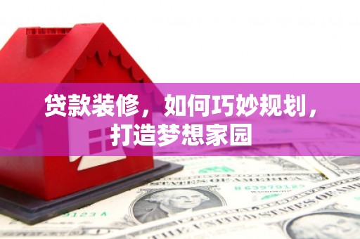 太和贷款装修，如何巧妙规划，打造梦想家园