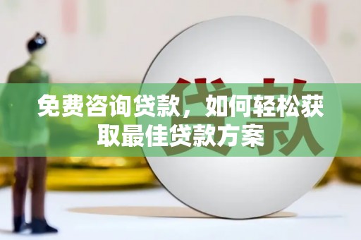 太和免费咨询贷款，如何轻松获取最佳贷款方案