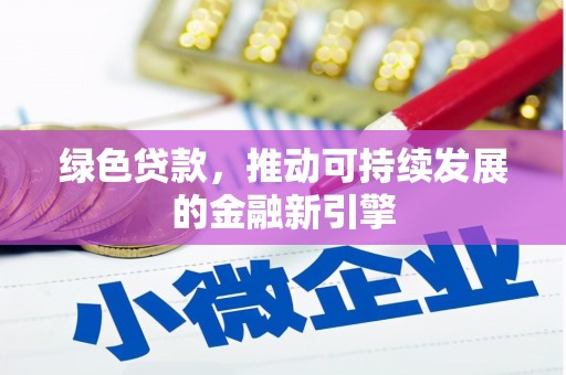 太和绿色贷款，推动可持续发展的金融新引擎