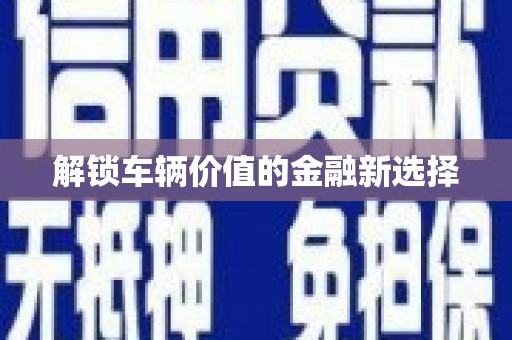 太和解锁车辆价值的金融新选择