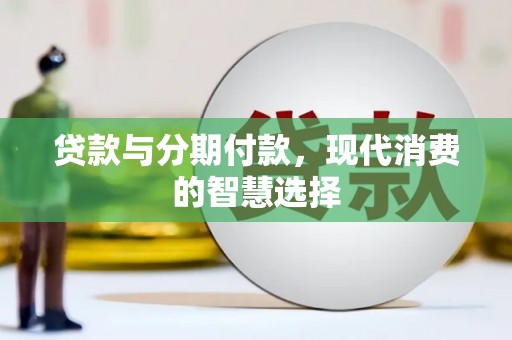 太和贷款与分期付款，现代消费的智慧选择