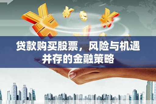 太和贷款购买股票，风险与机遇并存的金融策略