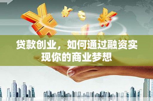 太和贷款创业，如何通过融资实现你的商业梦想