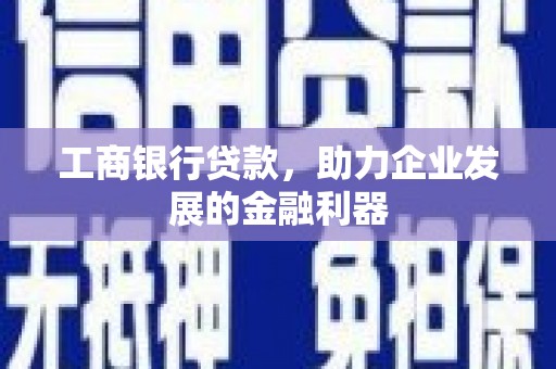 太和工商银行贷款，助力企业发展的金融利器