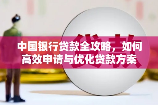 太和中国银行贷款全攻略，如何高效申请与优化贷款方案