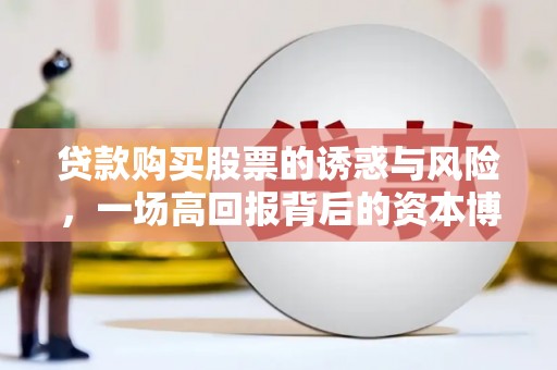 太和贷款购买股票的诱惑与风险，一场高回报背后的资本博弈