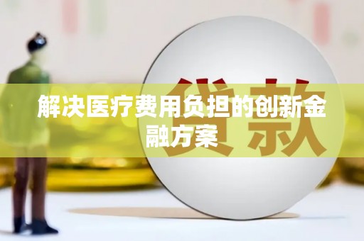 太和解决医疗费用负担的创新金融方案