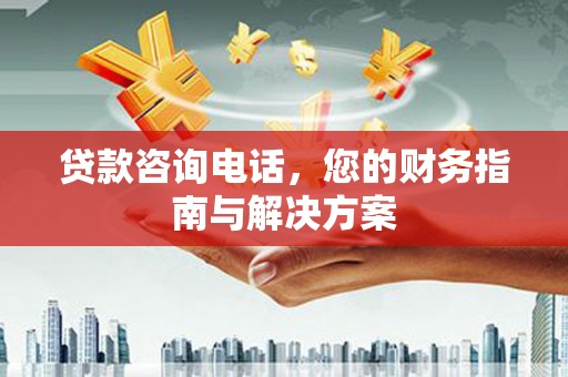 太和贷款咨询电话，您的财务指南与解决方案
