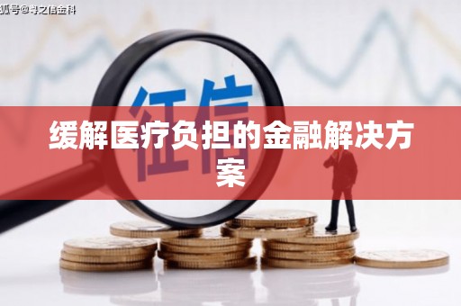 太和缓解医疗负担的金融解决方案