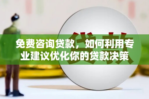 太和免费咨询贷款，如何利用专业建议优化你的贷款决策