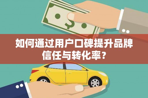太和如何通过用户口碑提升品牌信任与转化率？