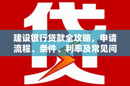 太和建设银行贷款全攻略，申请流程、条件、利率及常见问题解答