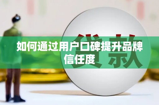 太和如何通过用户口碑提升品牌信任度