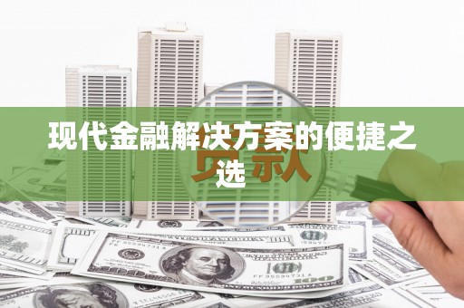 太和现代金融解决方案的便捷之选