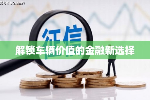 太和解锁车辆价值的金融新选择
