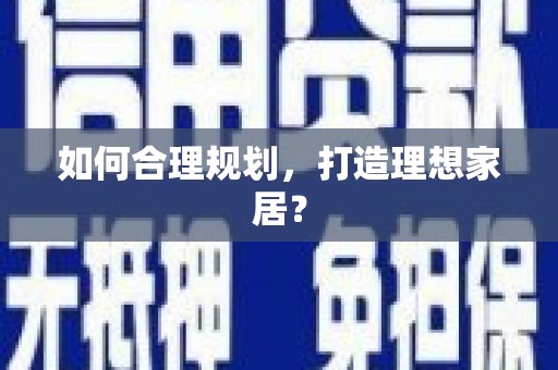 太和如何合理规划，打造理想家居？