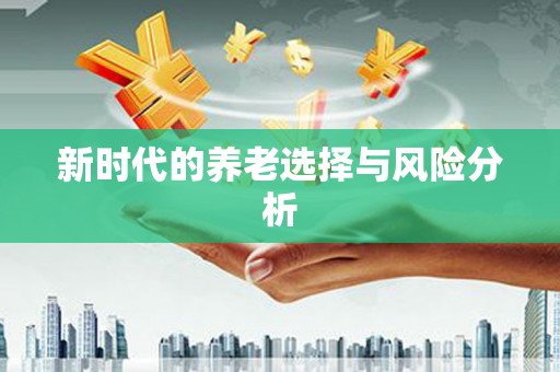 太和新时代的养老选择与风险分析