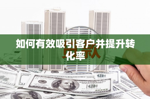 太和如何有效吸引客户并提升转化率