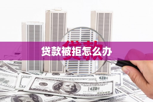 太和贷款被拒怎么办