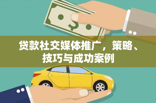 太和贷款社交媒体推广，策略、技巧与成功案例