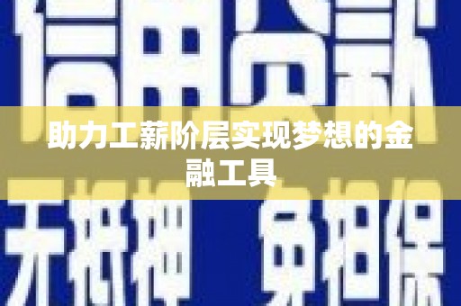 太和助力工薪阶层实现梦想的金融工具