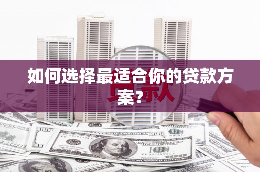 太和如何选择最适合你的贷款方案？