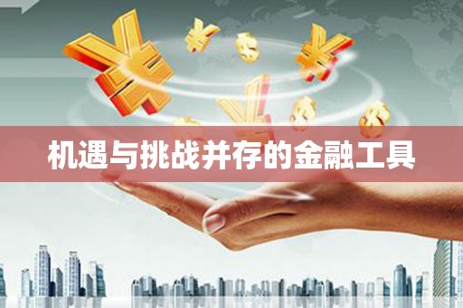 太和机遇与挑战并存的金融工具