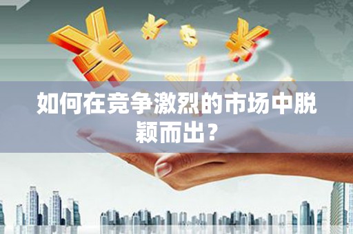 太和如何在竞争激烈的市场中脱颖而出？