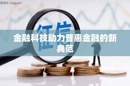 太和金融科技助力普惠金融的新典范
