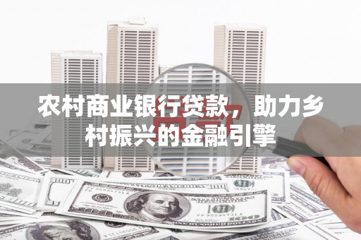 太和农村商业银行贷款，助力乡村振兴的金融引擎