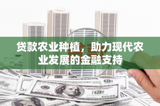 太和贷款农业种植，助力现代农业发展的金融支持