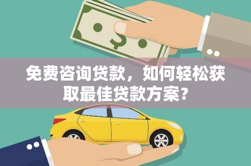 太和免费咨询贷款，如何轻松获取最佳贷款方案？