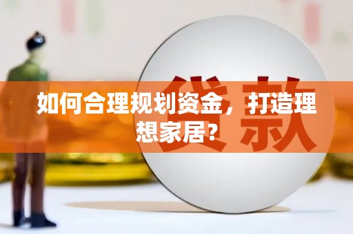 太和如何合理规划资金，打造理想家居？