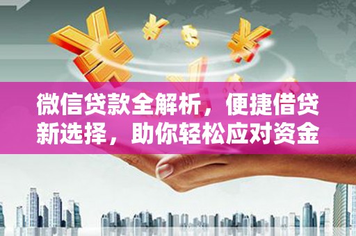 太和微信贷款全解析，便捷借贷新选择，助你轻松应对资金需求