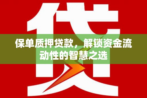 太和保单质押贷款，解锁资金流动性的智慧之选