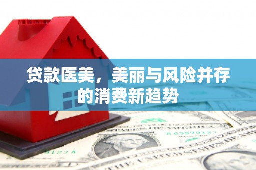 太和贷款医美，美丽与风险并存的消费新趋势